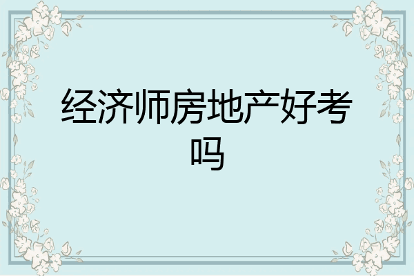 经济师房地产好考吗