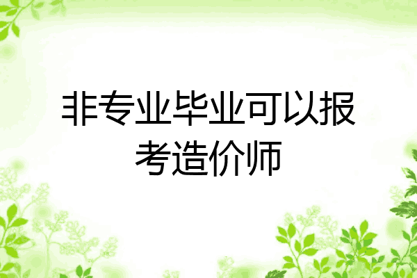 非专业毕业可以报考造价师
