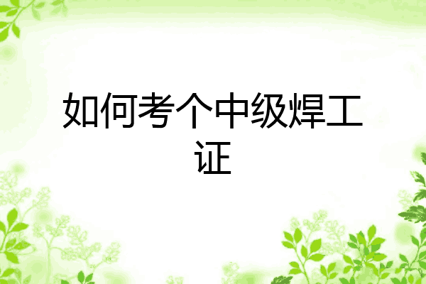 如何考个中级焊工证