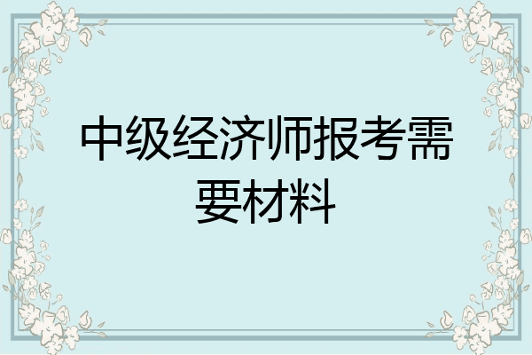 中级经济师报考需要材料