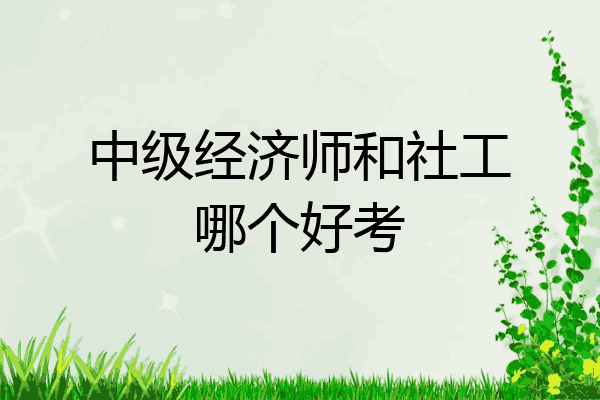 中级经济师和社工哪个好考
