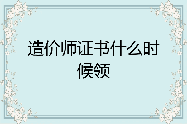 造价师证书什么时候领
