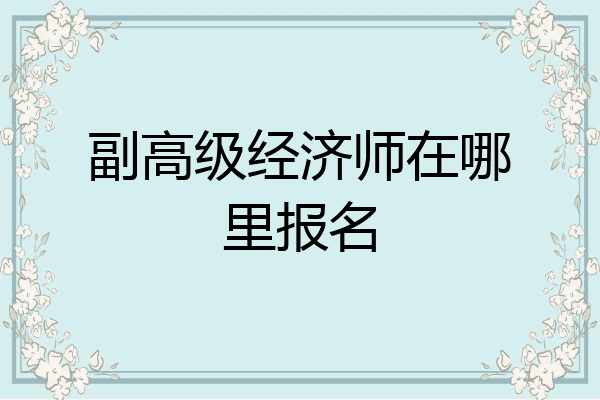 副高级经济师在哪里报名