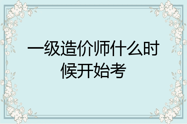 一级造价师什么时候开始考