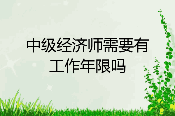 中级经济师需要有工作年限吗