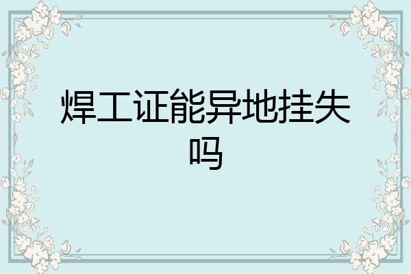 焊工证能异地挂失吗