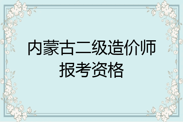 内蒙古二级造价师报考资格