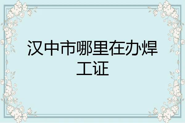 汉中市哪里在办焊工证