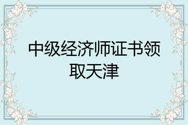 中级经济师证书领取天津
