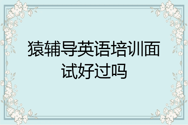 猿辅导英语培训面试好过吗