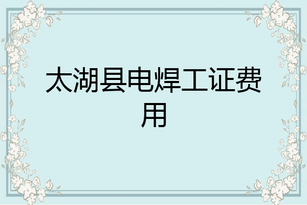 太湖县电焊工证费用
