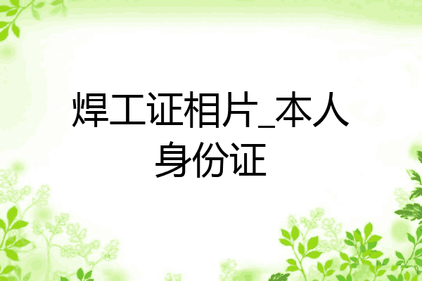 焊工证相片_本人身份证