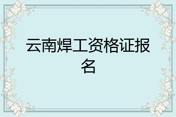 云南焊工资格证报名