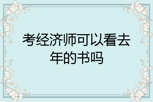 考经济师可以看去年的书吗