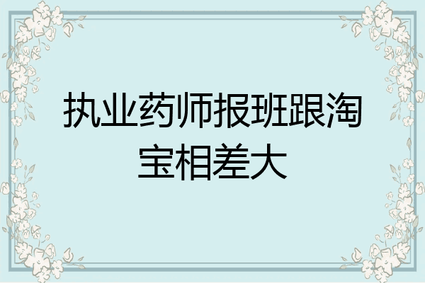 执业药师报班跟淘宝相差大