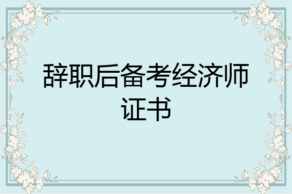 辞职后备考经济师证书