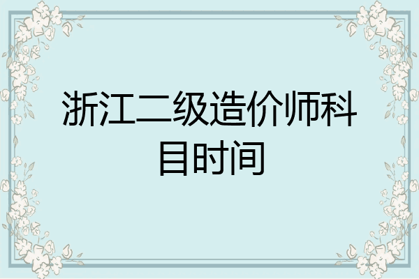 浙江二级造价师科目时间