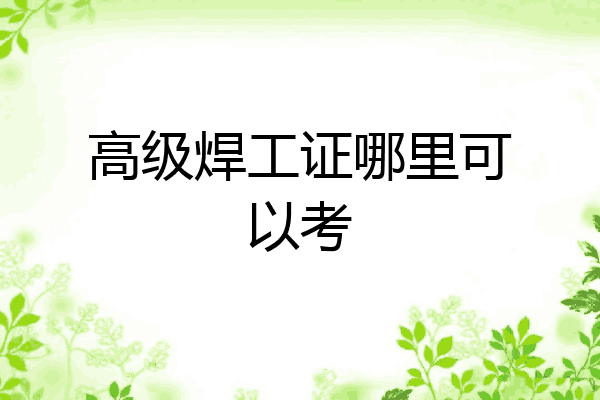 高级焊工证哪里可以考