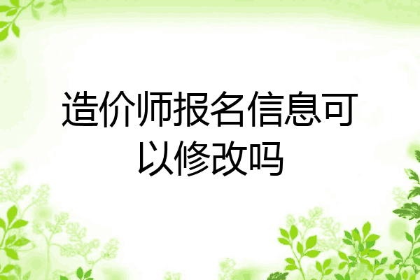 造价师报名信息可以修改吗