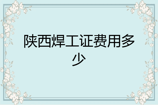 陕西焊工证费用多少