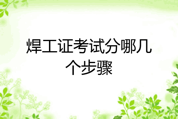 焊工证考试分哪几个步骤