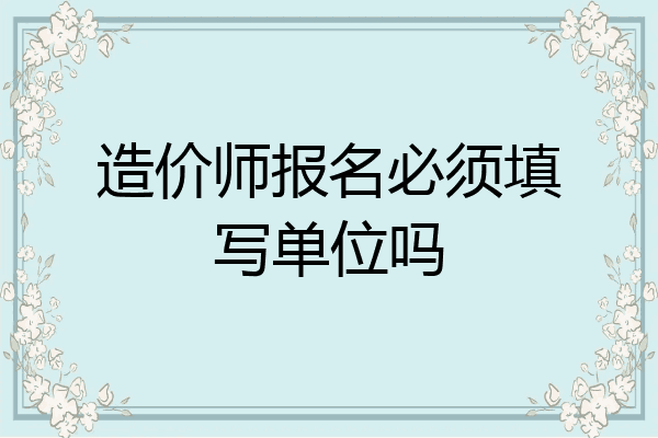 造价师报名必须填写单位吗
