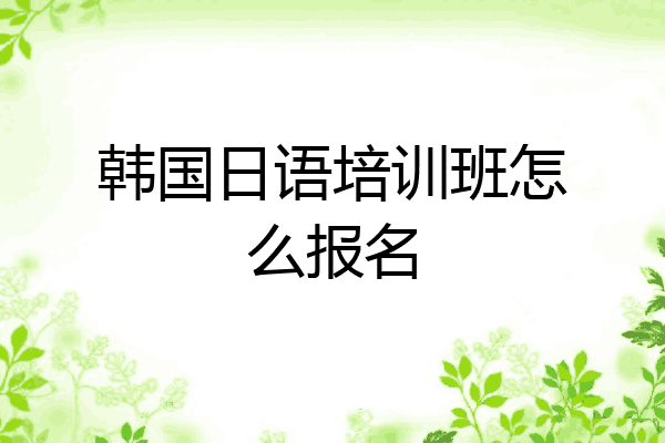 韩国日语培训班怎么报名