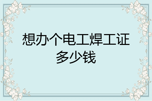 想办个电工焊工证多少钱