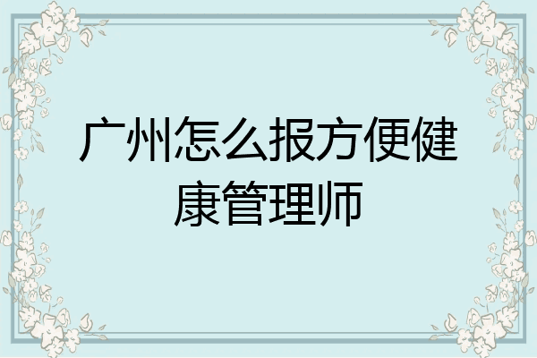 广州怎么报方便健康管理师