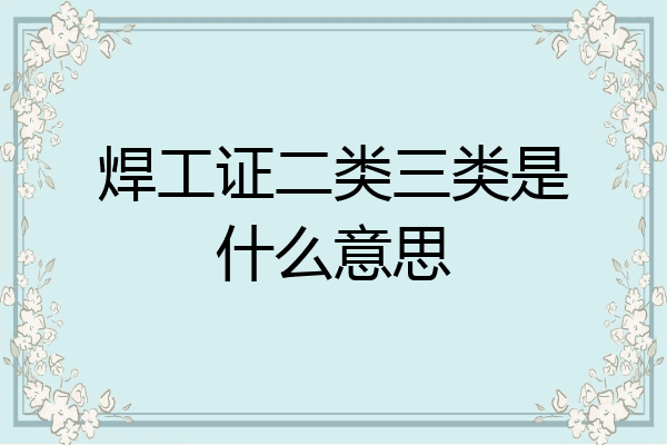焊工证二类三类是什么意思