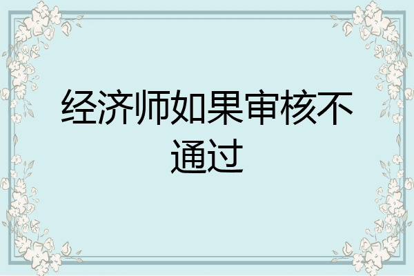 经济师如果审核不通过