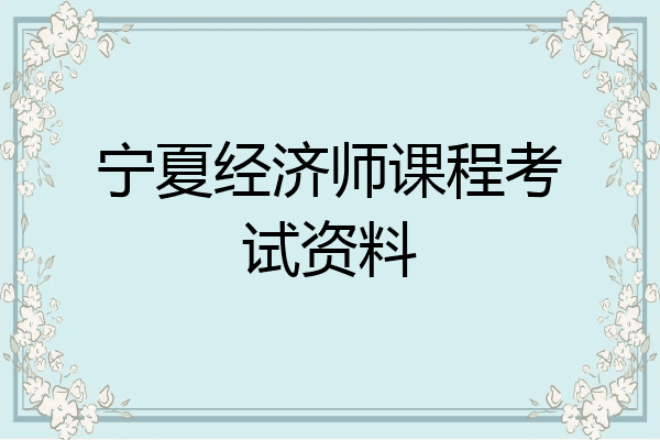 宁夏经济师课程考试资料