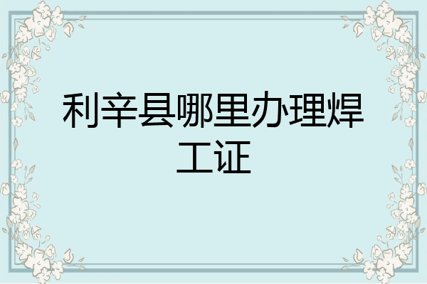 利辛县哪里办理焊工证