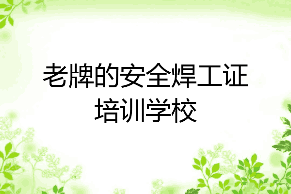老牌的安全焊工证培训学校