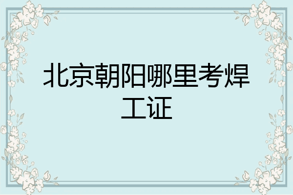 北京朝阳哪里考焊工证