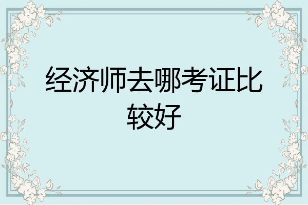 经济师去哪考证比较好