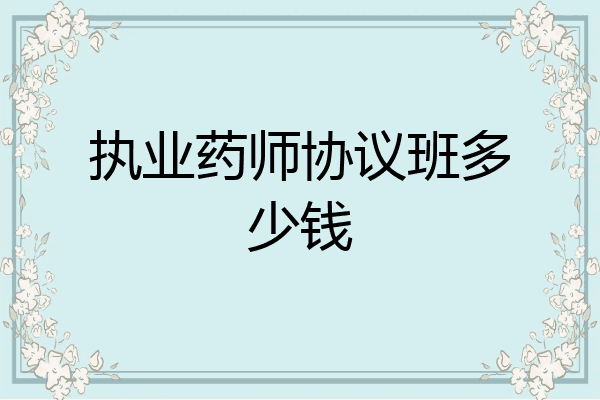 执业药师协议班多少钱