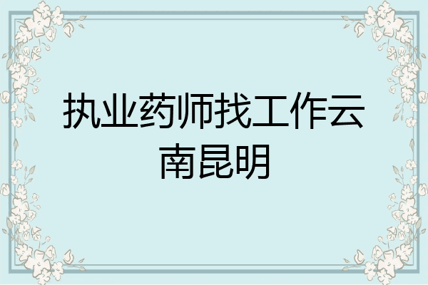 执业药师找工作云南昆明