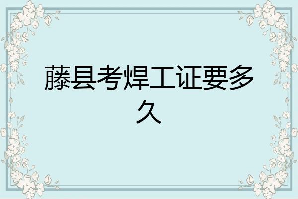 藤县考焊工证要多久