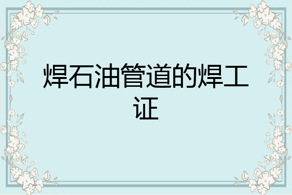 焊石油管道的焊工证