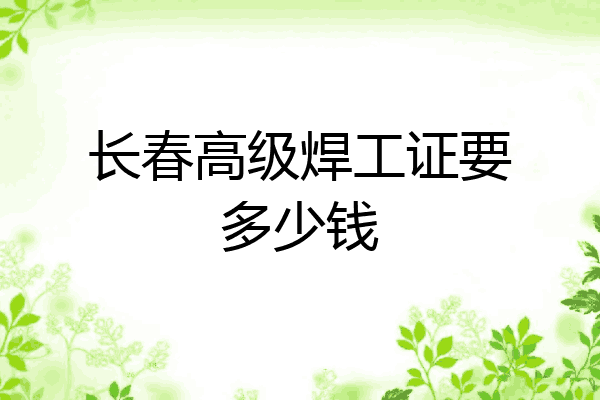 长春高级焊工证要多少钱