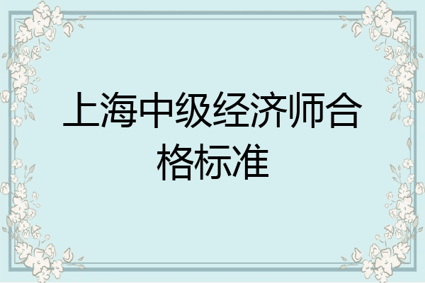 上海中级经济师合格标准
