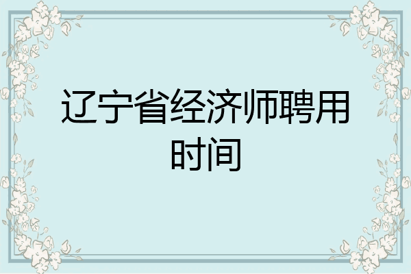 辽宁省经济师聘用时间