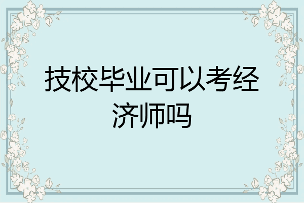 技校毕业可以考经济师吗