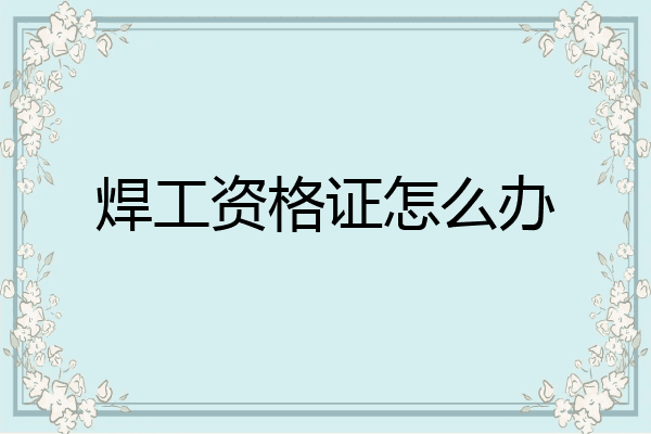 焊工资格证怎么办