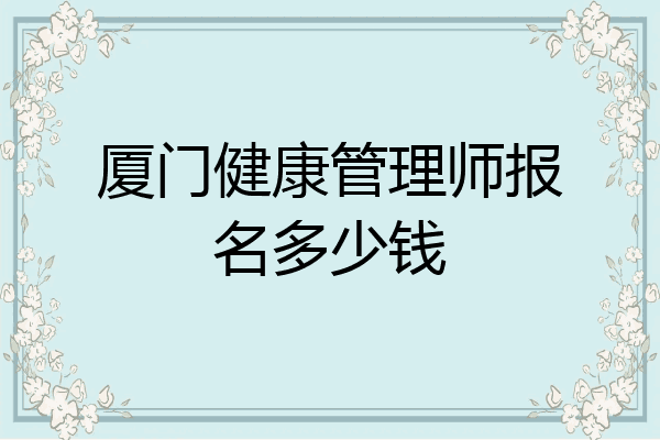 厦门健康管理师报名多少钱