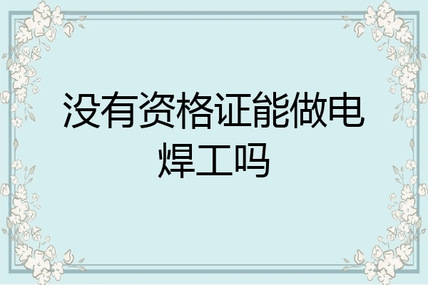没有资格证能做电焊工吗