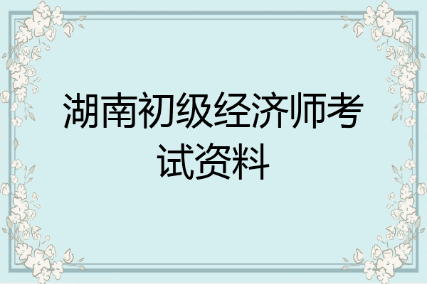 湖南初级经济师考试资料