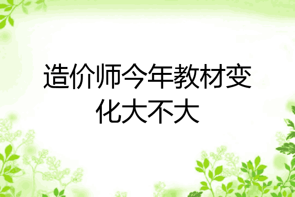 造价师今年教材变化大不大