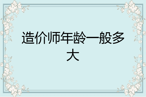 造价师年龄一般多大